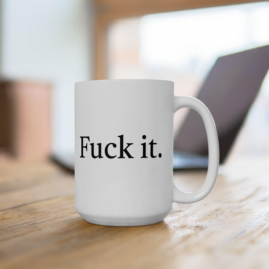 Fuck it Ceramic Mug, (11oz, 15oz)